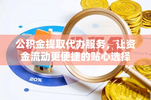 如东公积金提取代办服务，让资金流动更便捷的贴心选择