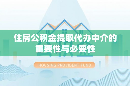 如东住房公积金提取代办中介的重要性与必要性