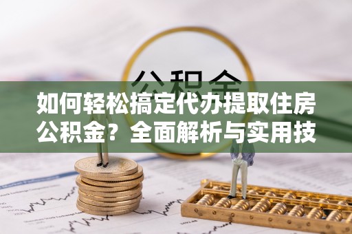 如东如何轻松搞定代办提取住房公积金？全面解析与实用技巧