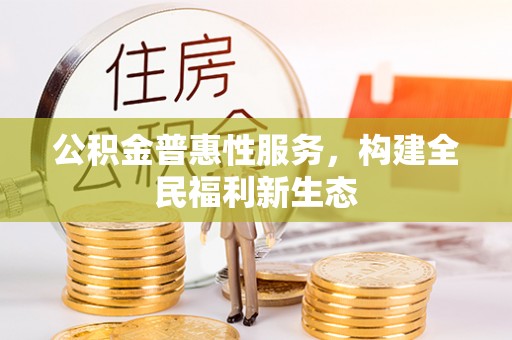 如东公积金普惠性服务，构建全民福利新生态
