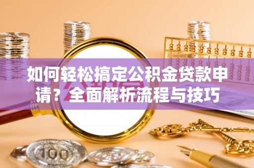 如东如何轻松搞定公积金贷款申请？全面解析流程与技巧