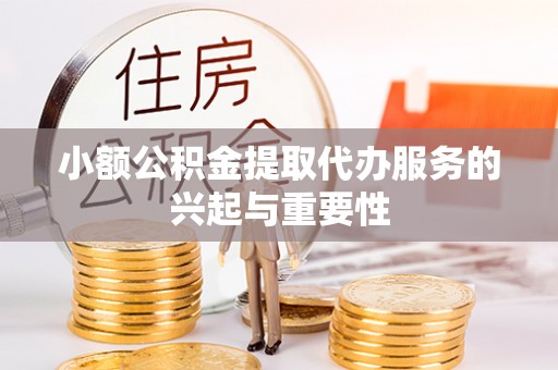 如东小额公积金提取代办服务的兴起与重要性
