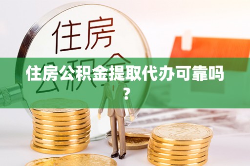 如东住房公积金提取代办可靠吗？