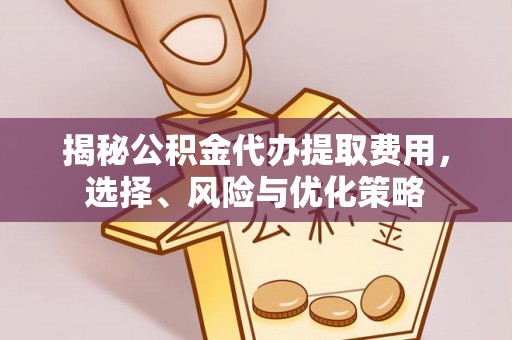 如东揭秘公积金代办提取费用，选择、风险与优化策略