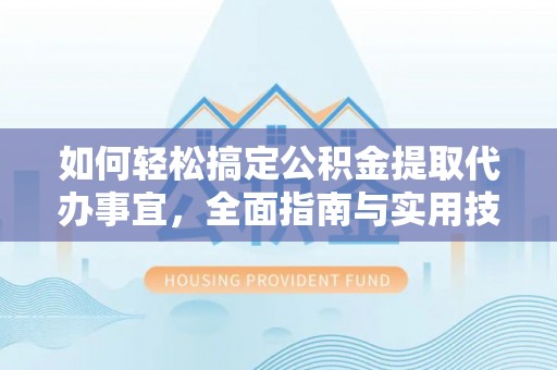 如东如何轻松搞定公积金提取代办事宜，全面指南与实用技巧