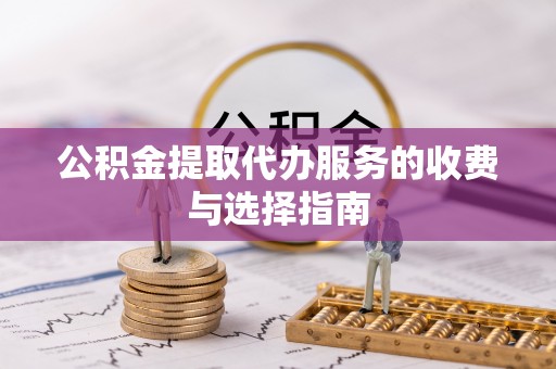 如东公积金提取代办服务的收费与选择指南