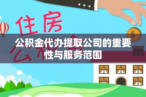 如东公积金代办提取公司的重要性与服务范围