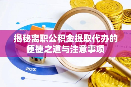 如东揭秘离职公积金提取代办的便捷之道与注意事项