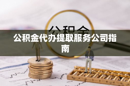 如东公积金代办提取服务公司指南