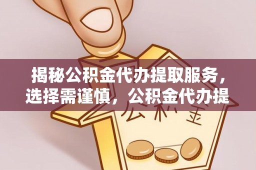 如东揭秘公积金代办提取服务，选择需谨慎，公积金代办提取靠谱吗？