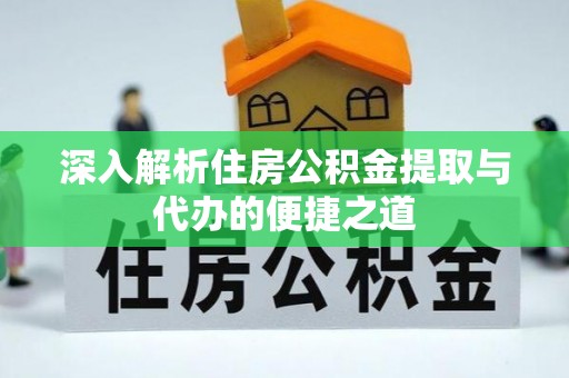 如东深入解析住房公积金提取与代办的便捷之道