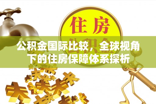 如东公积金国际比较，全球视角下的住房保障体系探析