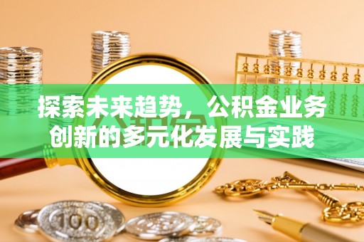 如东探索未来趋势，公积金业务创新的多元化发展与实践