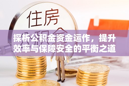 如东探析公积金资金运作，提升效率与保障安全的平衡之道