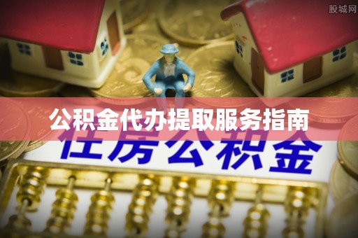 如东公积金代办提取服务指南