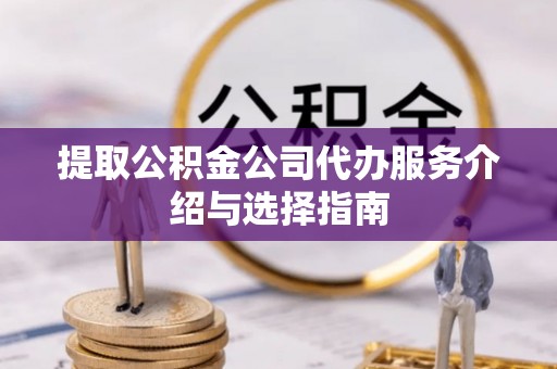如东提取公积金公司代办服务介绍与选择指南