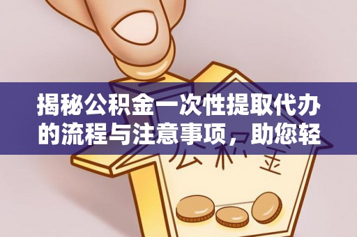 如东揭秘公积金一次性提取代办的流程与注意事项，助您轻松拿钱！