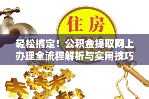 如东轻松搞定！公积金提取网上办理全流程解析与实用技巧