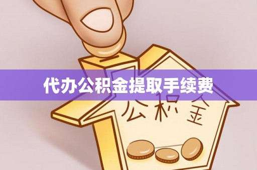 如东代办公积金提取手续费
