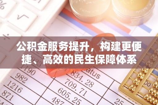 如东公积金服务提升，构建更便捷、高效的民生保障体系