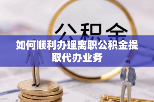 如东如何顺利办理离职公积金提取代办业务