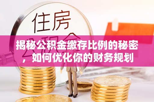 如东揭秘公积金缴存比例的秘密，如何优化你的财务规划