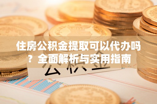 如东住房公积金提取可以代办吗？全面解析与实用指南