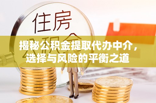 如东揭秘公积金提取代办中介，选择与风险的平衡之道