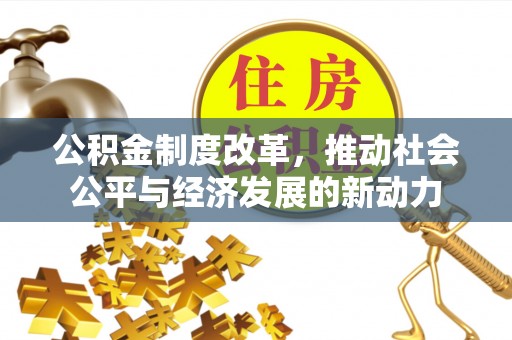 如东公积金制度改革，推动社会公平与经济发展的新动力