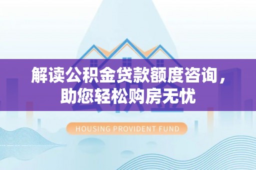 如东解读公积金贷款额度咨询，助您轻松购房无忧