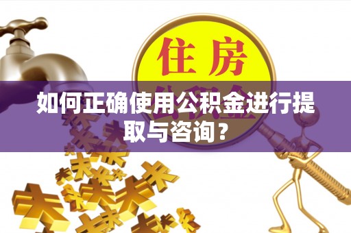 如东如何正确使用公积金进行提取与咨询？