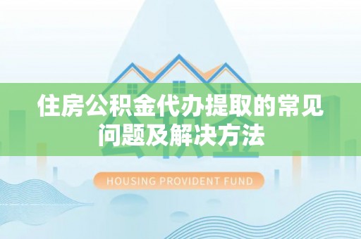 如东住房公积金代办提取的常见问题及解决方法