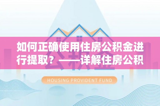 如东如何正确使用住房公积金进行提取？——详解住房公积金代办提取流程与注意事项