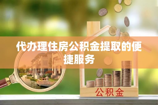 如东代办理住房公积金提取的便捷服务