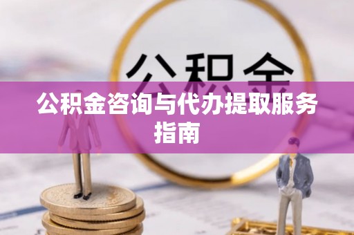 如东公积金咨询与代办提取服务指南