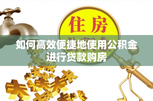 如东如何高效便捷地使用公积金进行贷款购房