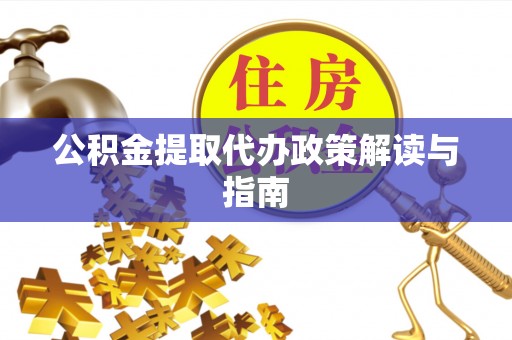 如东公积金提取代办政策解读与指南