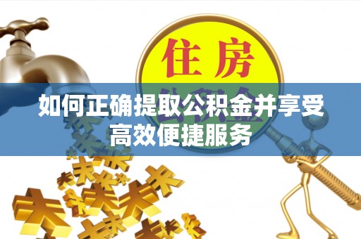 如东如何正确提取公积金并享受高效便捷服务