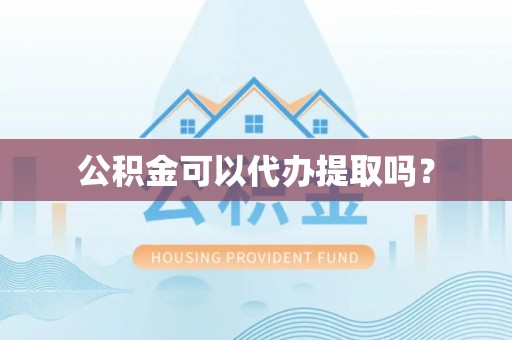 如东公积金可以代办提取吗？
