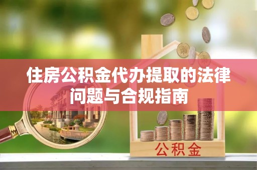 如东住房公积金代办提取的法律问题与合规指南