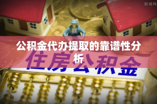 如东公积金代办提取的靠谱性分析
