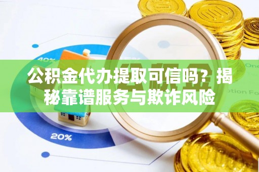 如东公积金代办提取可信吗？揭秘靠谱服务与欺诈风险