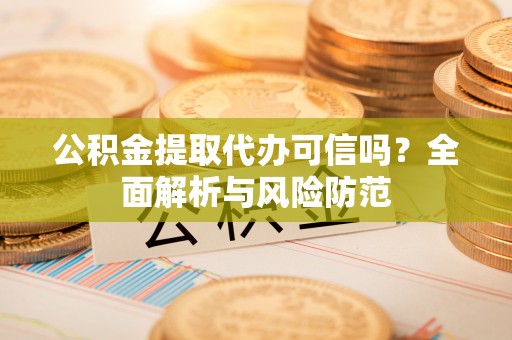 如东公积金提取代办可信吗？全面解析与风险防范