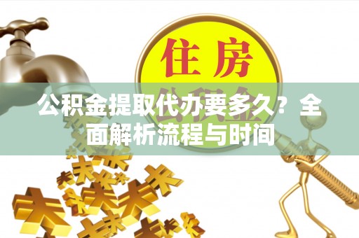 如东公积金提取代办要多久？全面解析流程与时间